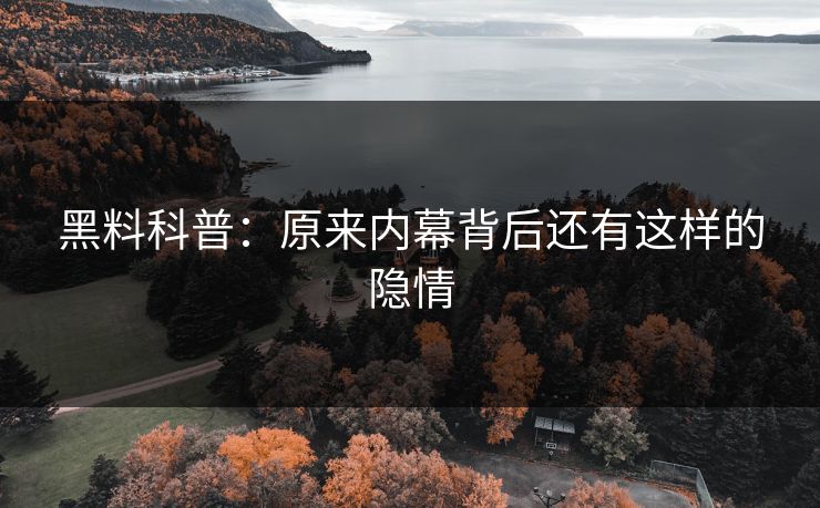 黑料科普：原来内幕背后还有这样的隐情
