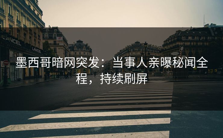 墨西哥暗网突发：当事人亲曝秘闻全程，持续刷屏
