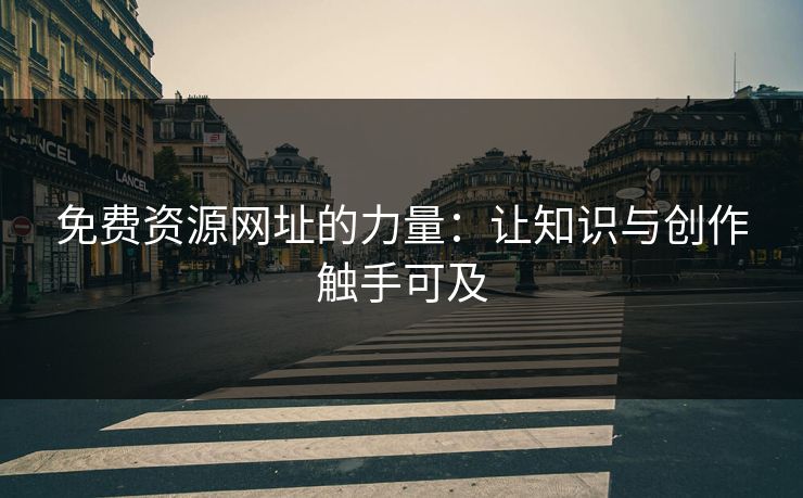 免费资源网址的力量：让知识与创作触手可及