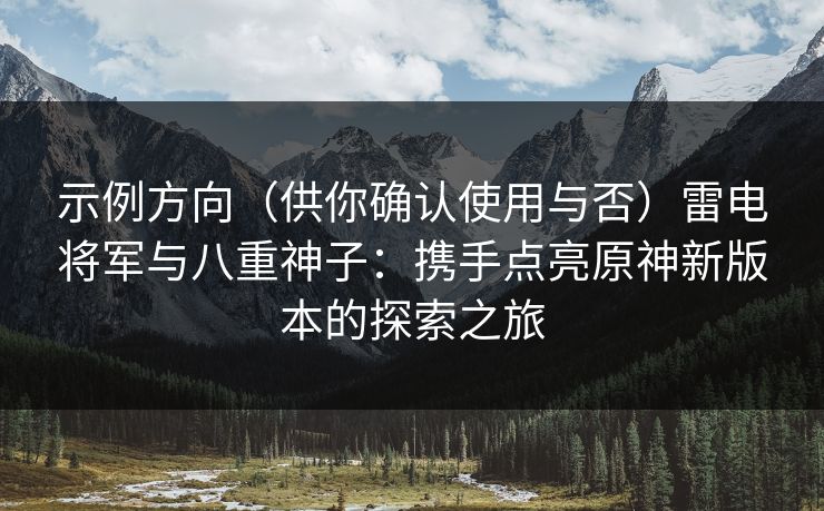 示例方向（供你确认使用与否）雷电将军与八重神子：携手点亮原神新版本的探索之旅