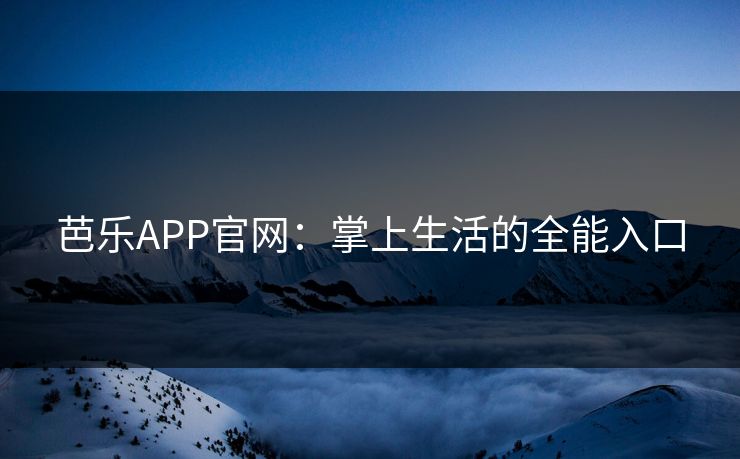 芭乐APP官网：掌上生活的全能入口