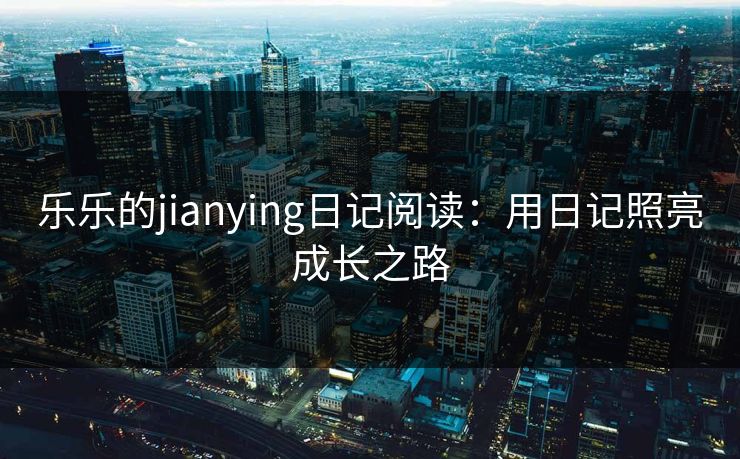 乐乐的jianying日记阅读：用日记照亮成长之路