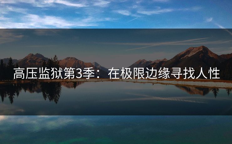 高压监狱第3季：在极限边缘寻找人性