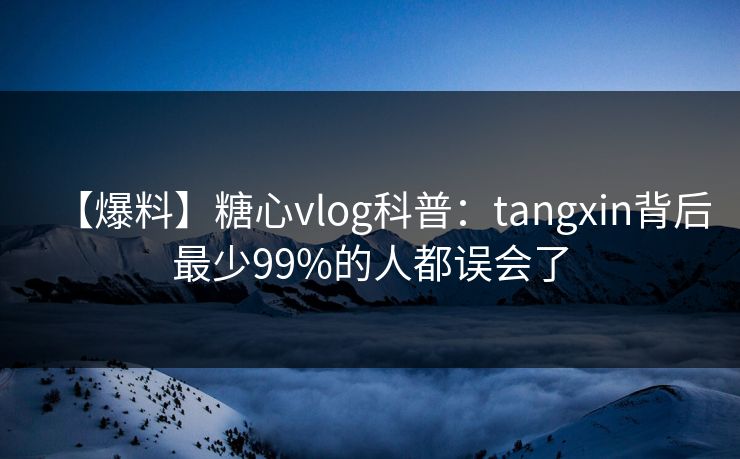【爆料】糖心vlog科普:tangxin背后最少99%的人都误会了 【爆料】糖心vlog科普:tangxin背后最少99%的人都误会了