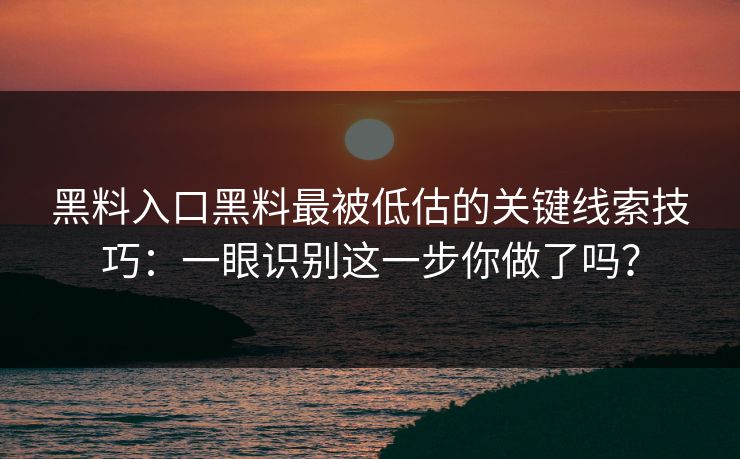 黑料入口黑料最被低估的关键线索技巧:一眼识别这一步你做了吗? 黑料入口黑料最被低估的关键线索技巧:一眼识别这一步你做了吗?