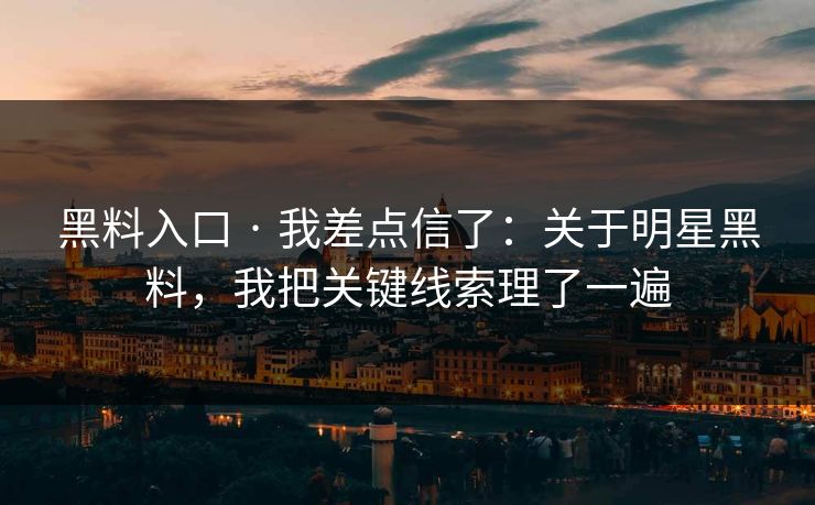黑料入口 · 我差点信了:关于明星黑料,我把关键线索理了一遍 黑料入口 · 我差点信了:关于明星黑料,我把关键线索理了一遍